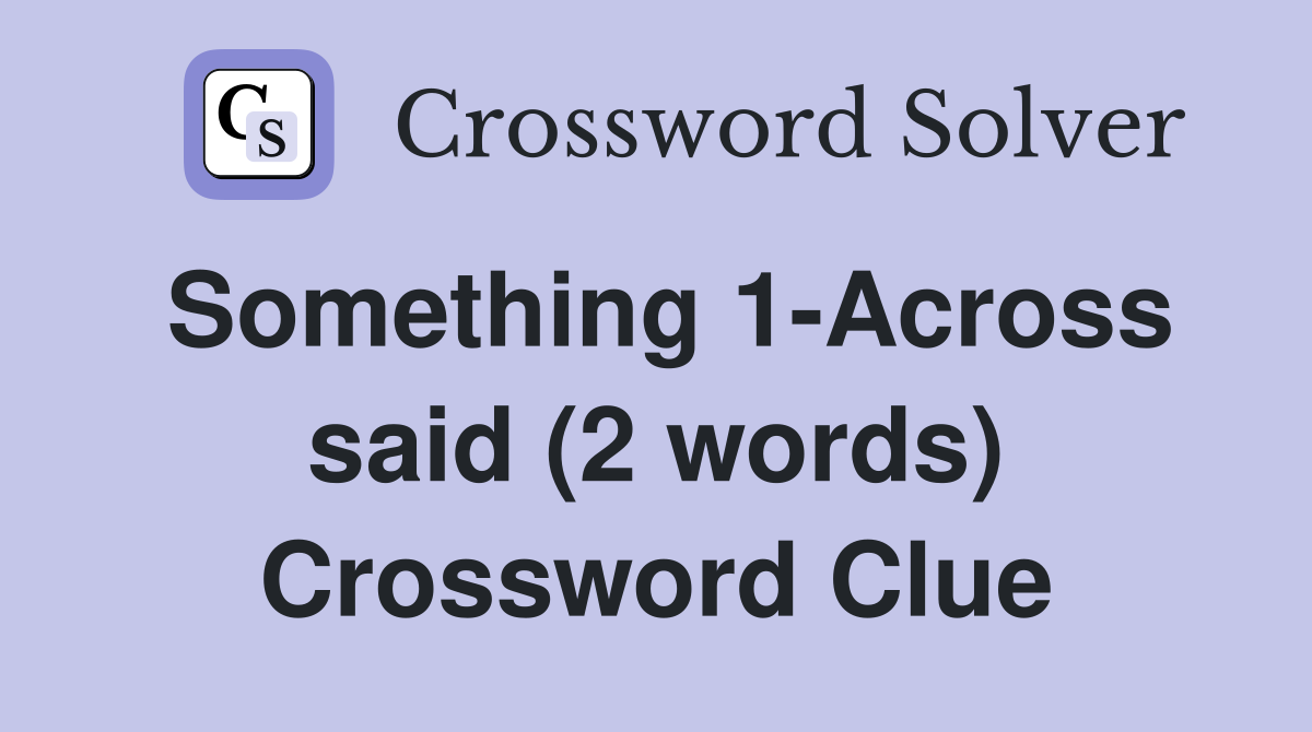 Something 1-Across said (2 words) Crossword Clue