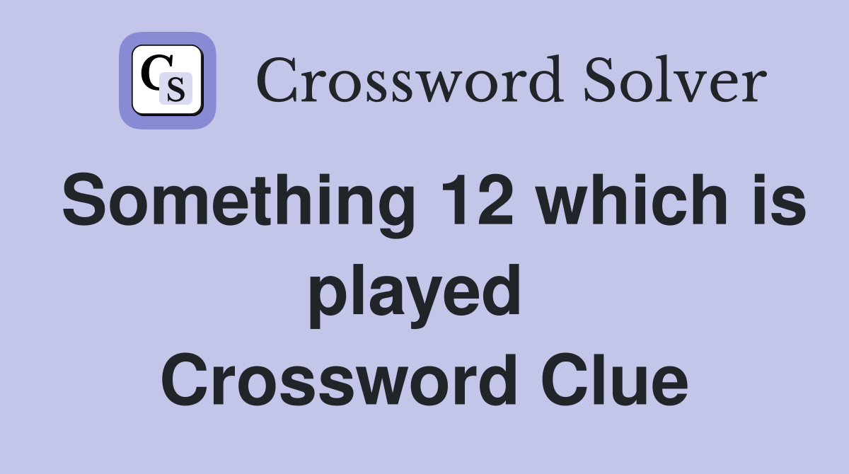 Something 12 which is played  Crossword Clue