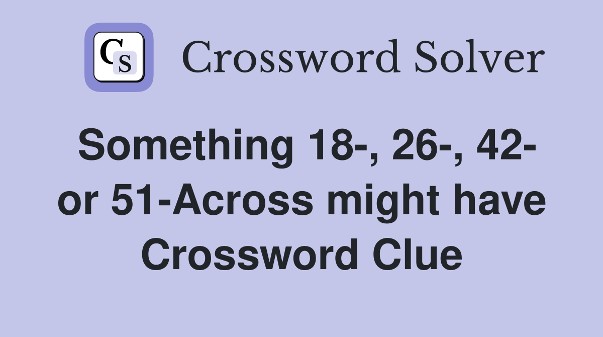 Something 18-, 26-, 42- or 51-Across might have Crossword Clue