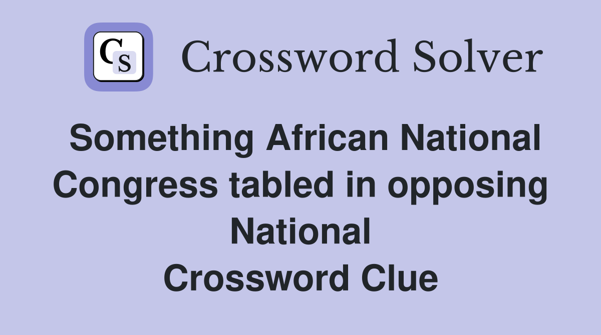 Something African National Congress tabled in opposing National Crossword Clue