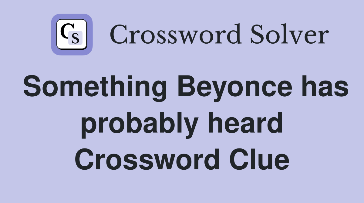 Something Beyonce has probably heard Crossword Clue
