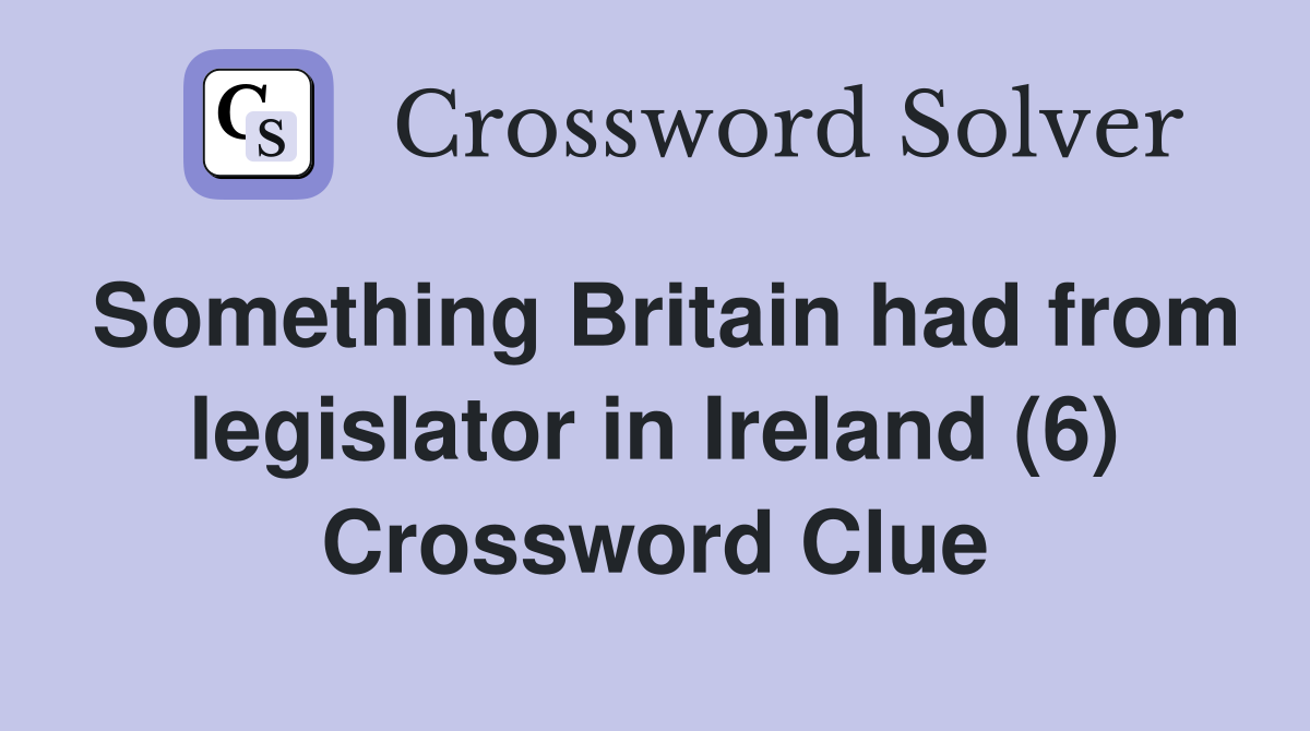 Something Britain had from legislator in Ireland (6) Crossword Clue