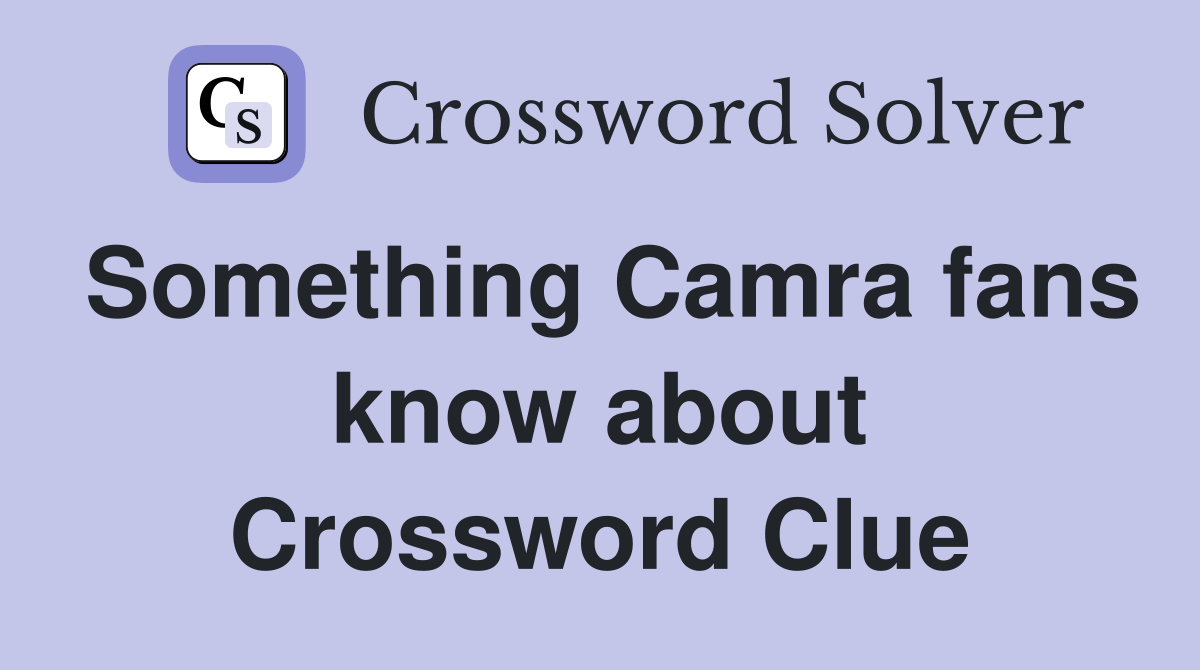 Something Camra fans know about Crossword Clue