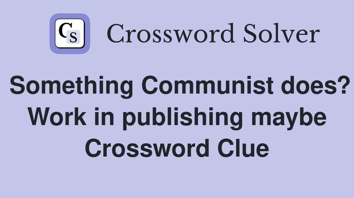 Something Communist does? Work in publishing maybe Crossword Clue