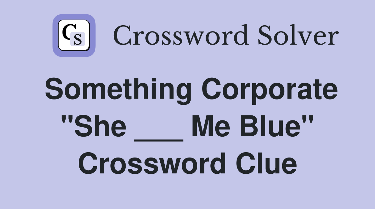 Something Corporate "She ___ Me Blue" Crossword Clue