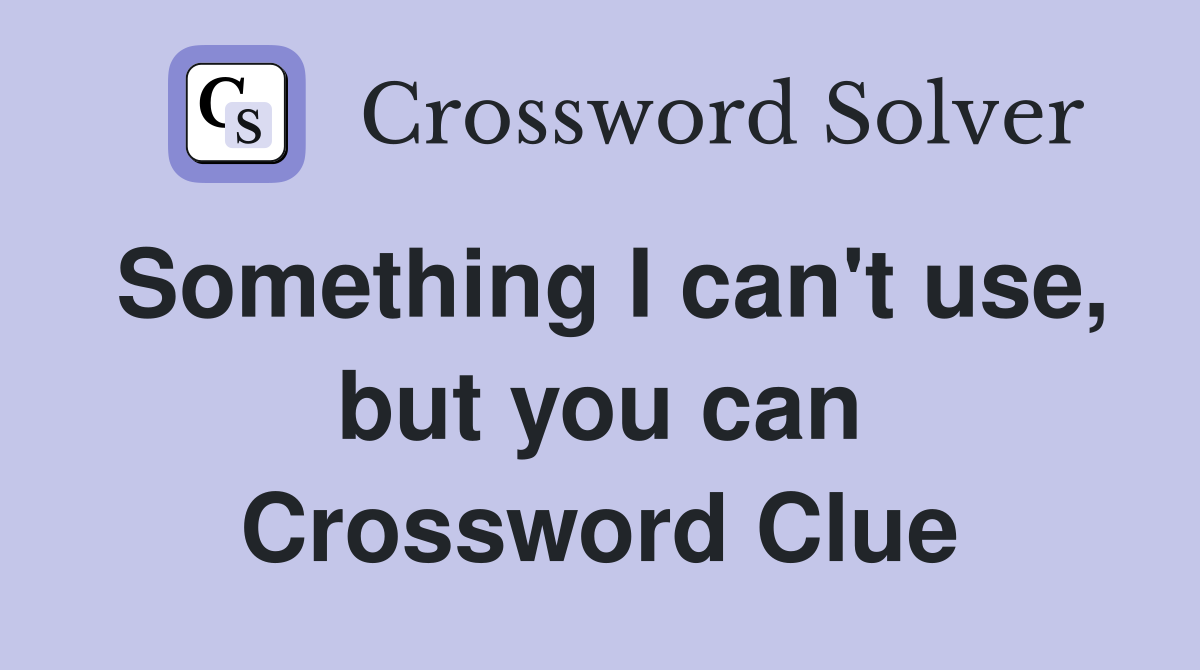 Something I can't use, but you can Crossword Clue