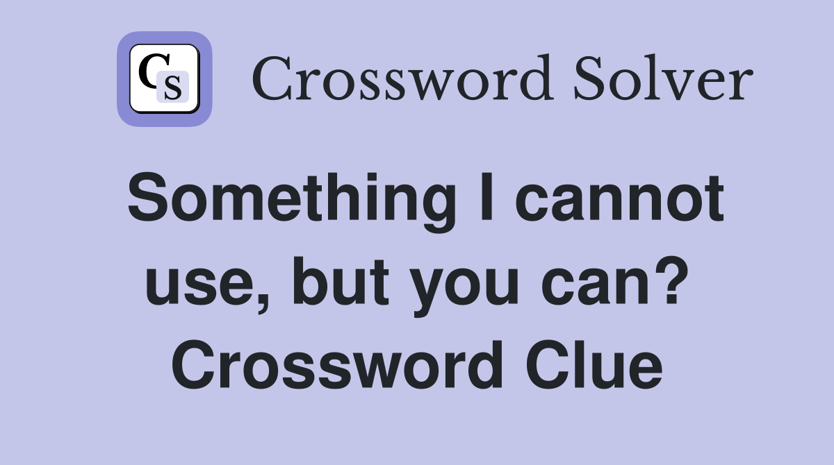 Something I cannot use, but you can? Crossword Clue