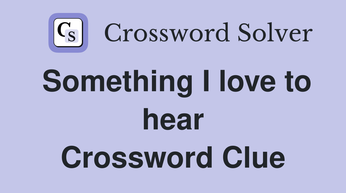 Something I love to hear Crossword Clue