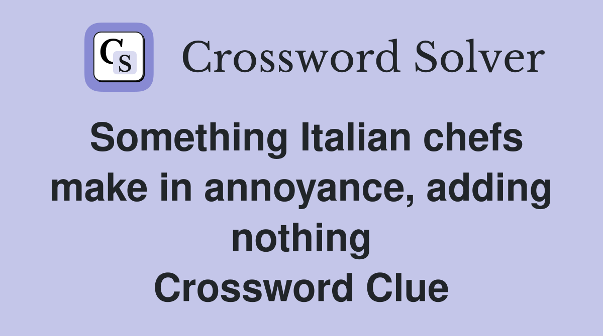 Something Italian chefs make in annoyance, adding nothing Crossword Clue