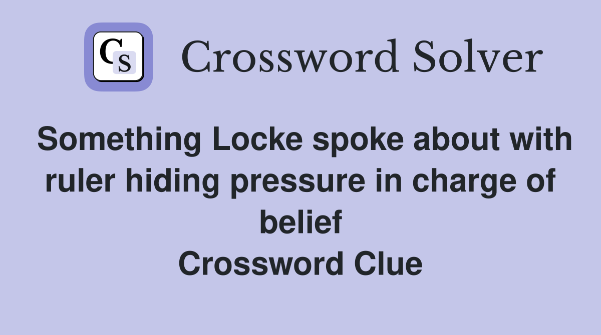 Something Locke spoke about with ruler hiding pressure in charge of belief Crossword Clue