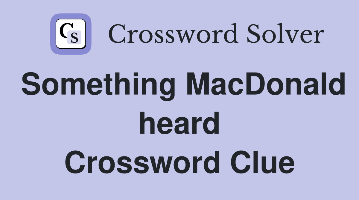 Something MacDonald heard Crossword Clue