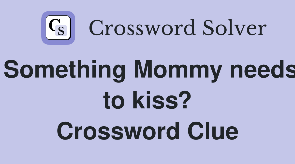 Something Mommy needs to kiss? Crossword Clue