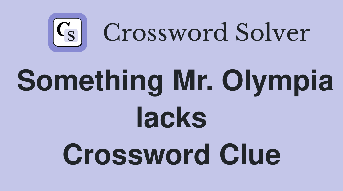 Something Mr. Olympia lacks Crossword Clue