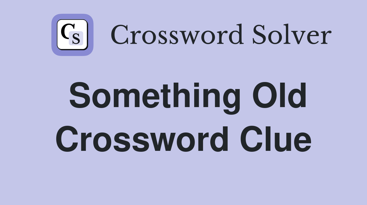 Something Old Crossword Clue