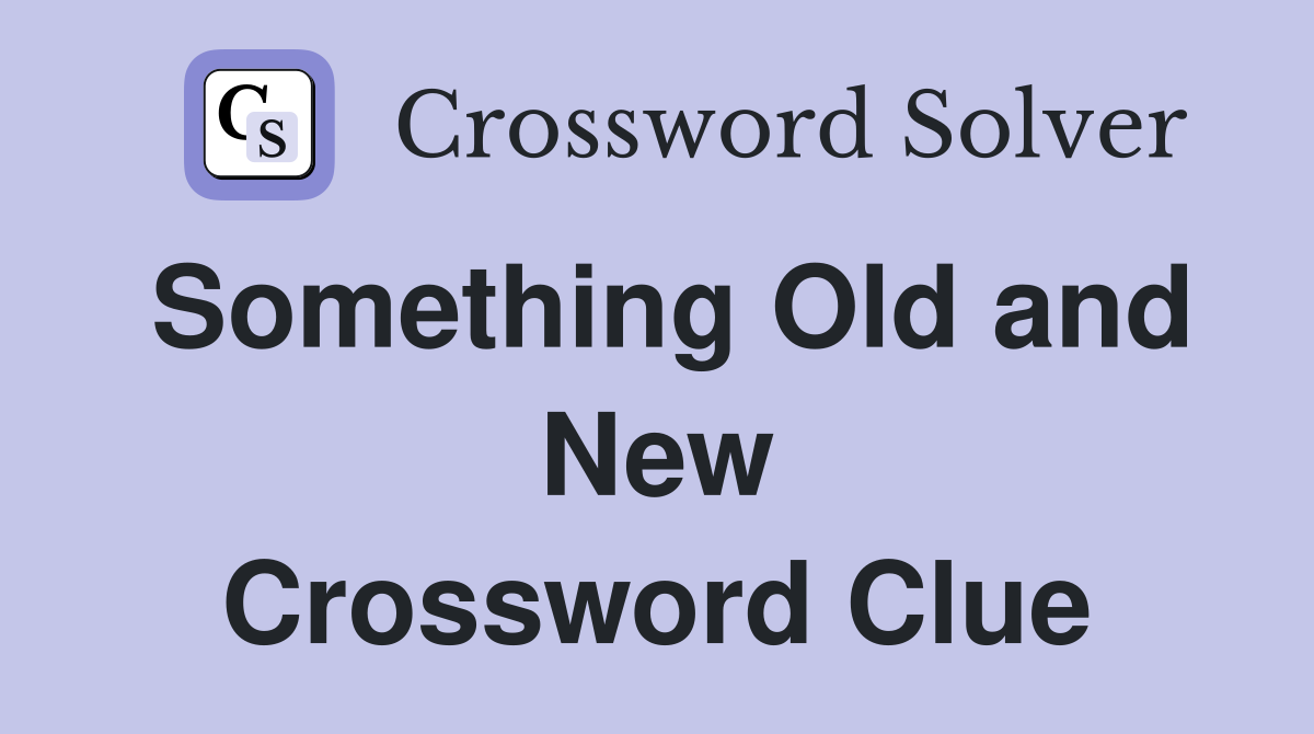 Something Old and New Crossword Clue