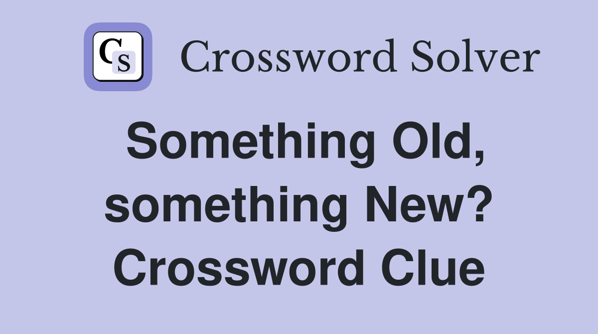 Something Old, something New? Crossword Clue