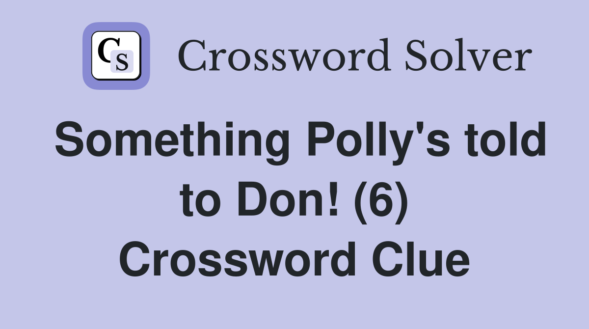 Something Polly's told to Don! (6) Crossword Clue
