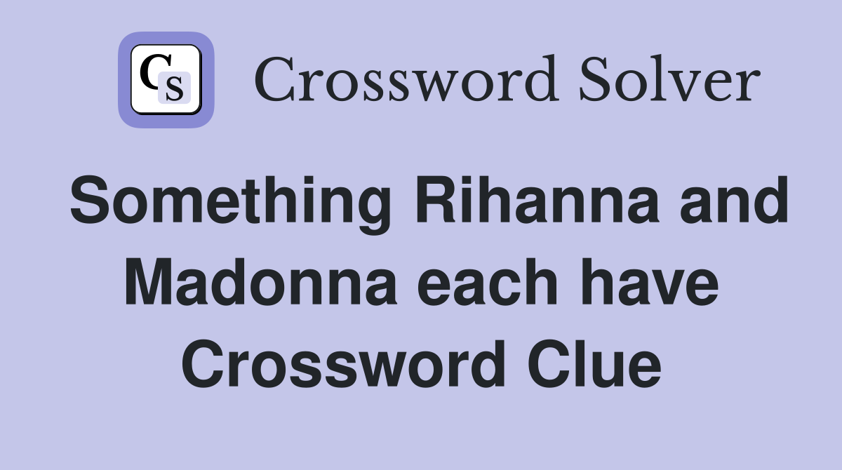 Something Rihanna and Madonna each have Crossword Clue
