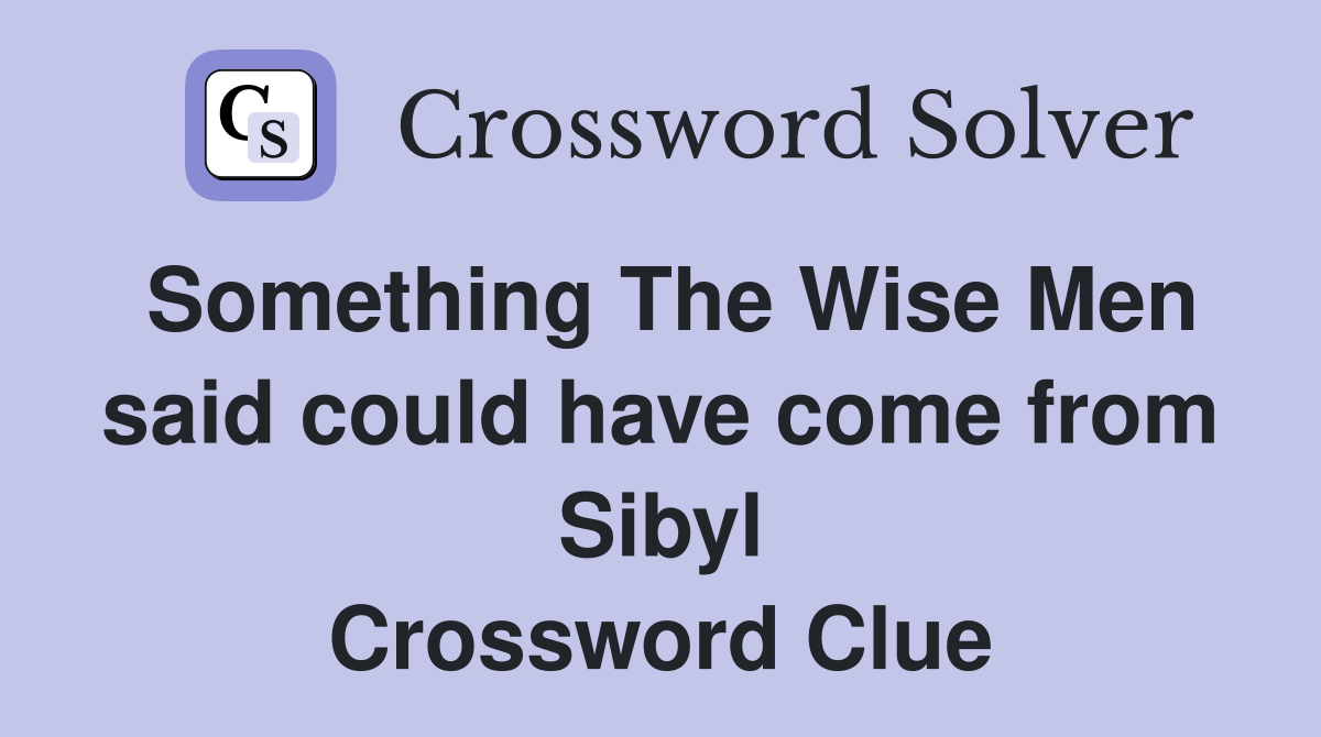 Something The Wise Men said could have come from Sibyl Crossword Clue