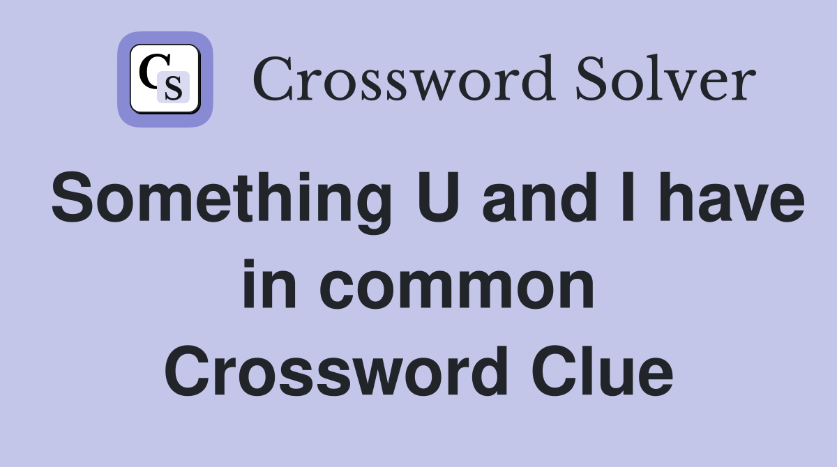 Something U and I have in common Crossword Clue