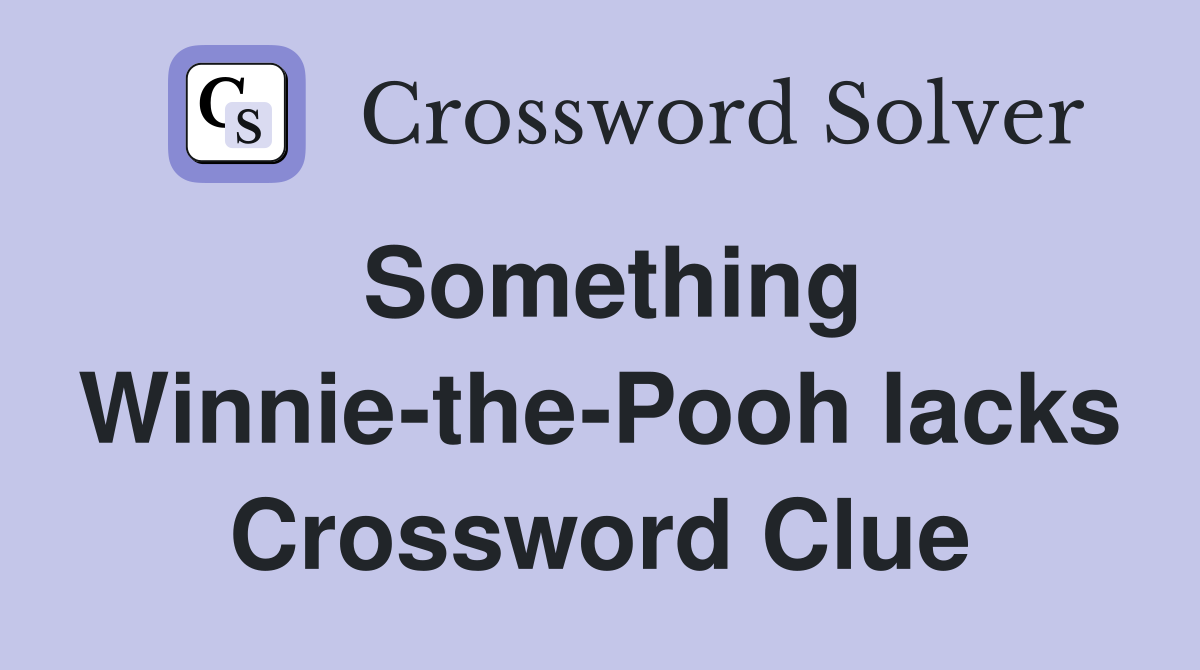 Something Winnie-the-Pooh lacks Crossword Clue