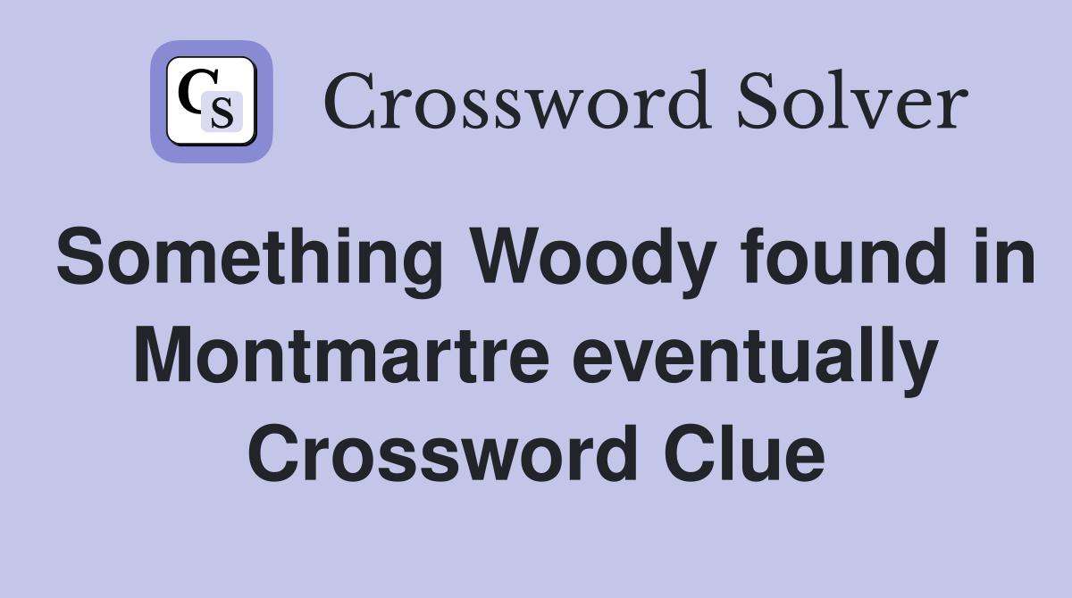 Something Woody found in Montmartre eventually Crossword Clue