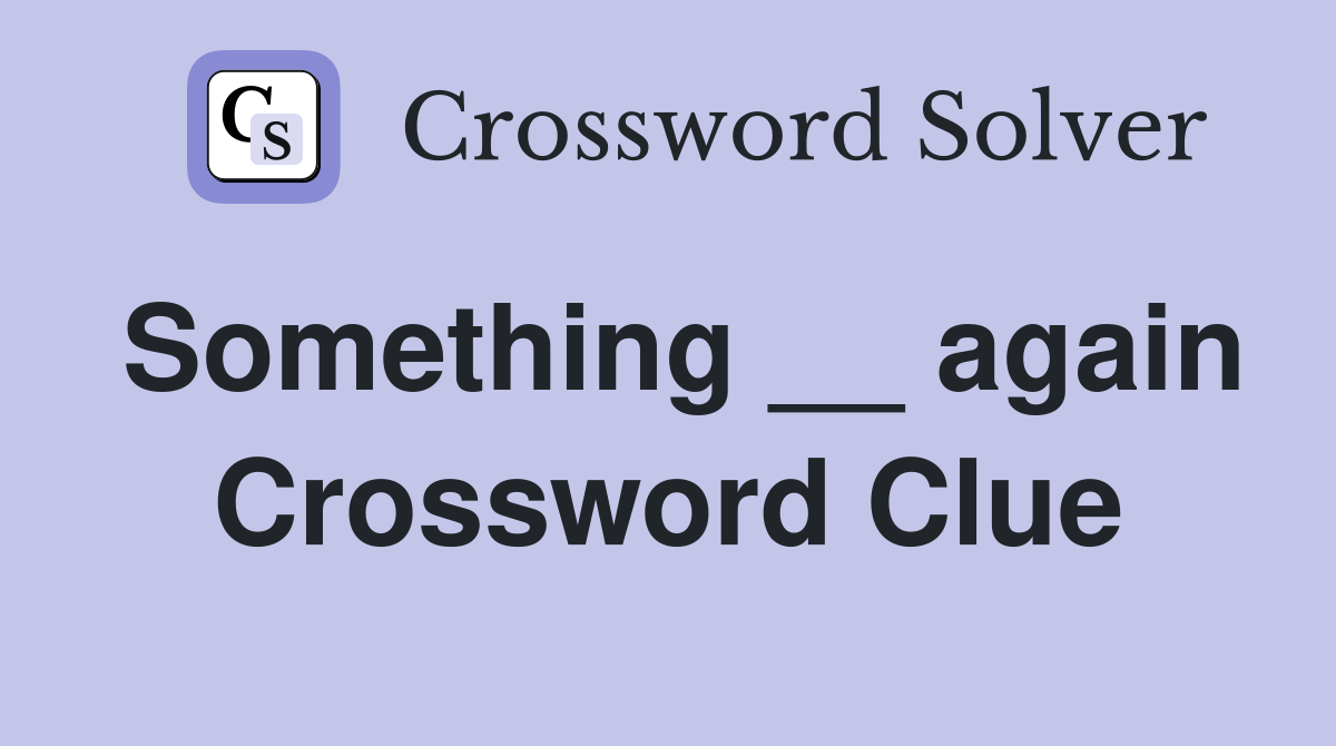 Something __ again Crossword Clue