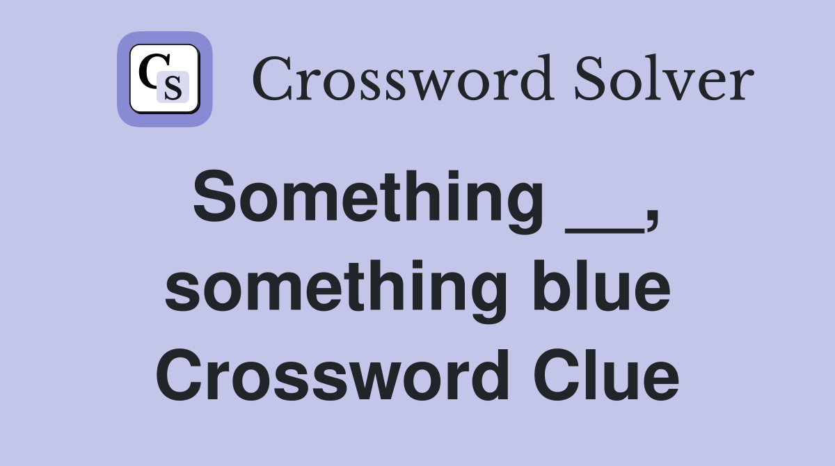 Something __, something blue Crossword Clue