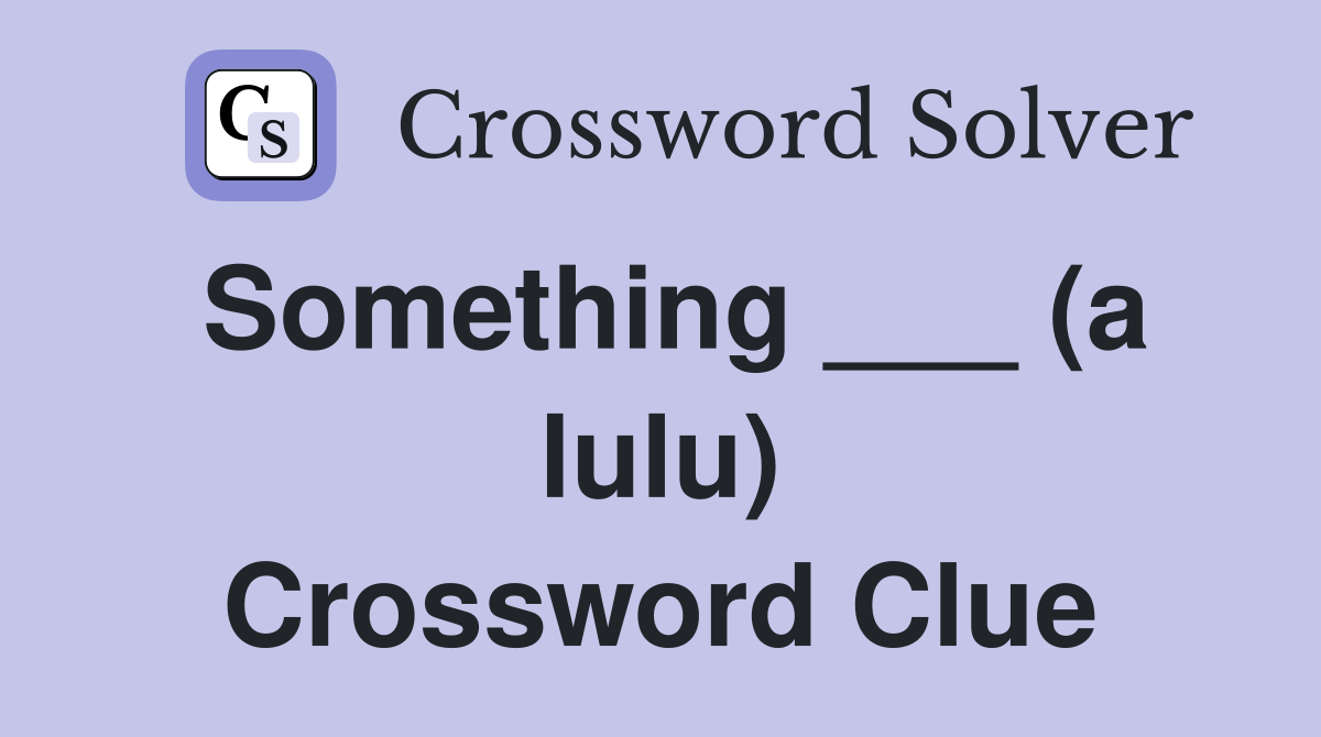 Something ___ (a lulu) Crossword Clue
