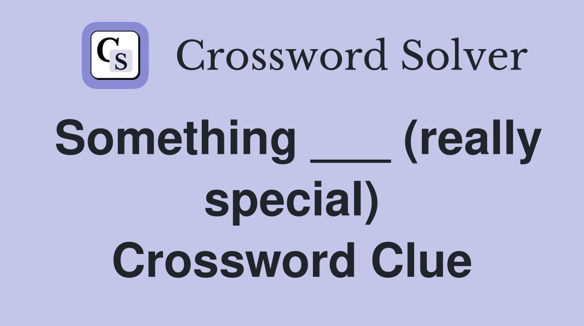 Something ___ (really special) Crossword Clue