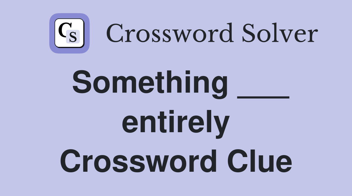 Something ___ entirely Crossword Clue