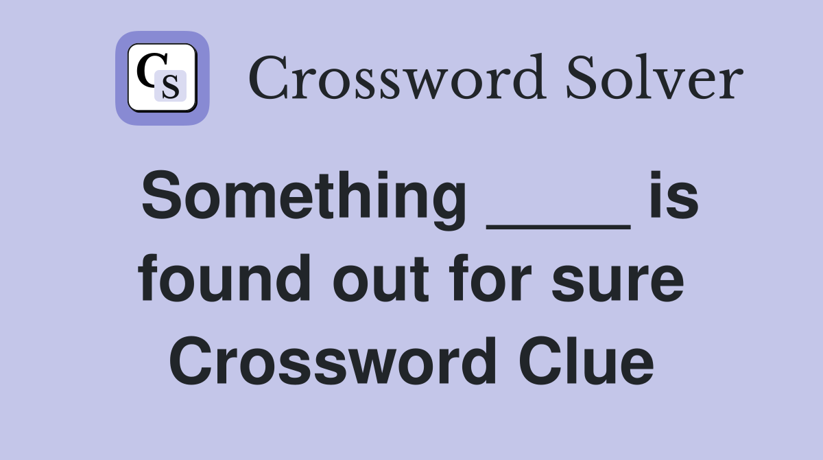 Something ____ is found out for sure Crossword Clue
