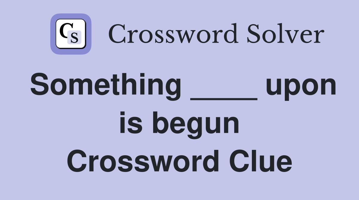 Something ____ upon is begun Crossword Clue