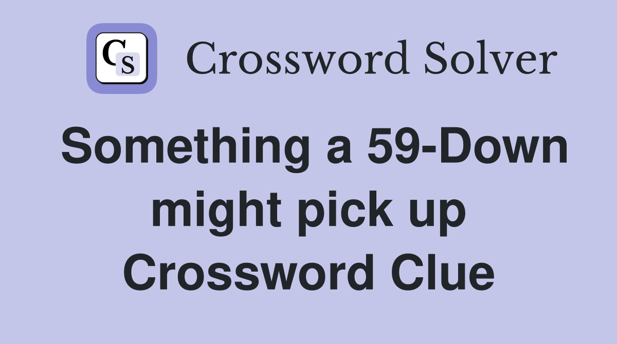 Something a 59-Down might pick up Crossword Clue