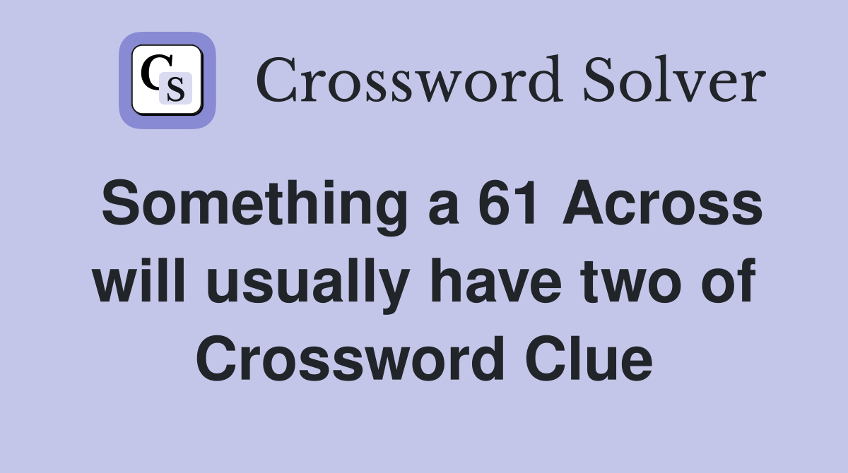 Something a 61 Across will usually have two of Crossword Clue