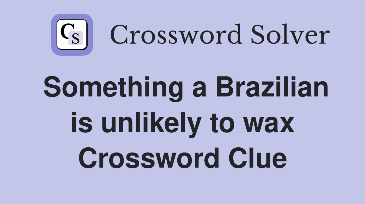 Something a Brazilian is unlikely to wax Crossword Clue