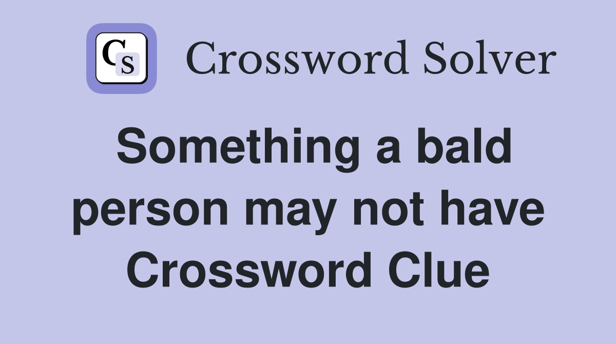 Something a bald person may not have Crossword Clue