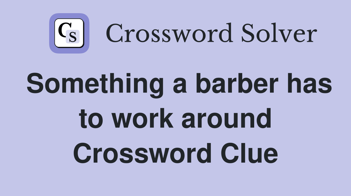 Something a barber has to work around Crossword Clue