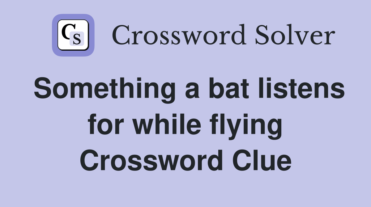 Something a bat listens for while flying Crossword Clue