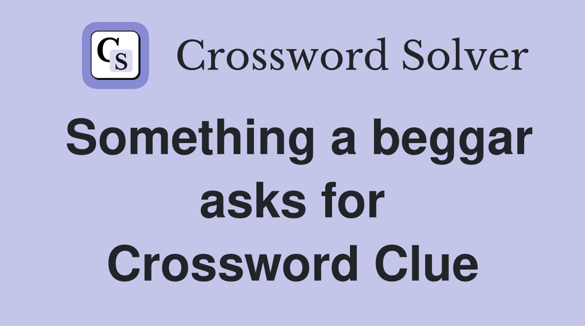 Something a beggar asks for Crossword Clue