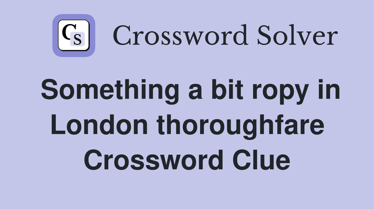 Something a bit ropy in London thoroughfare Crossword Clue