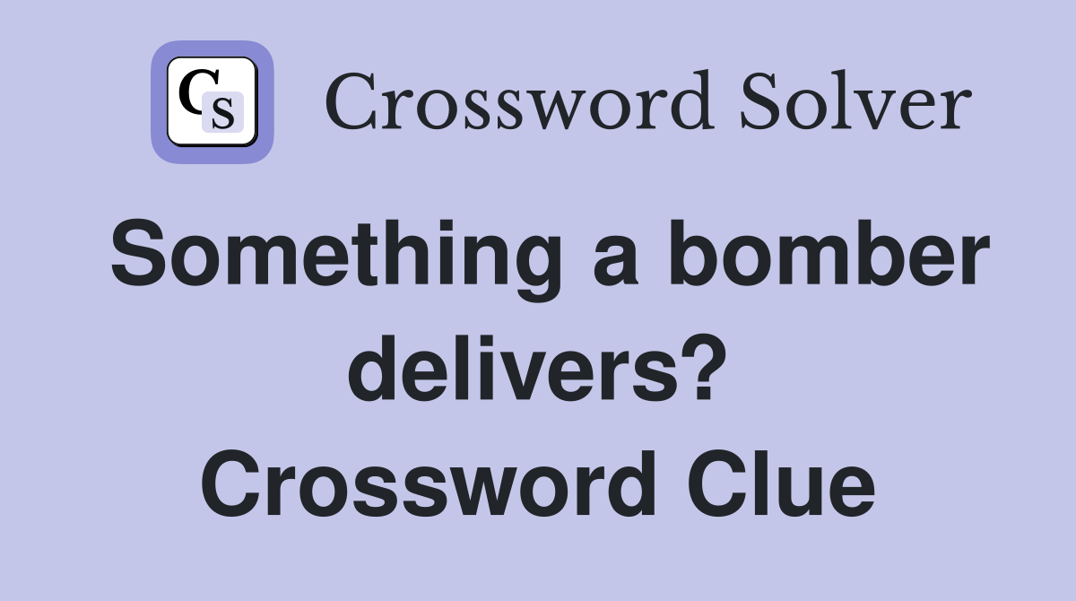 Something a bomber delivers? Crossword Clue