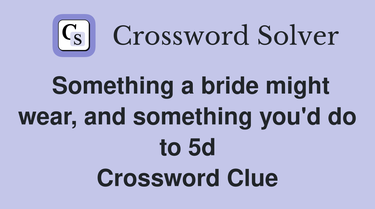 Something a bride might wear, and something you'd do to 5d Crossword Clue