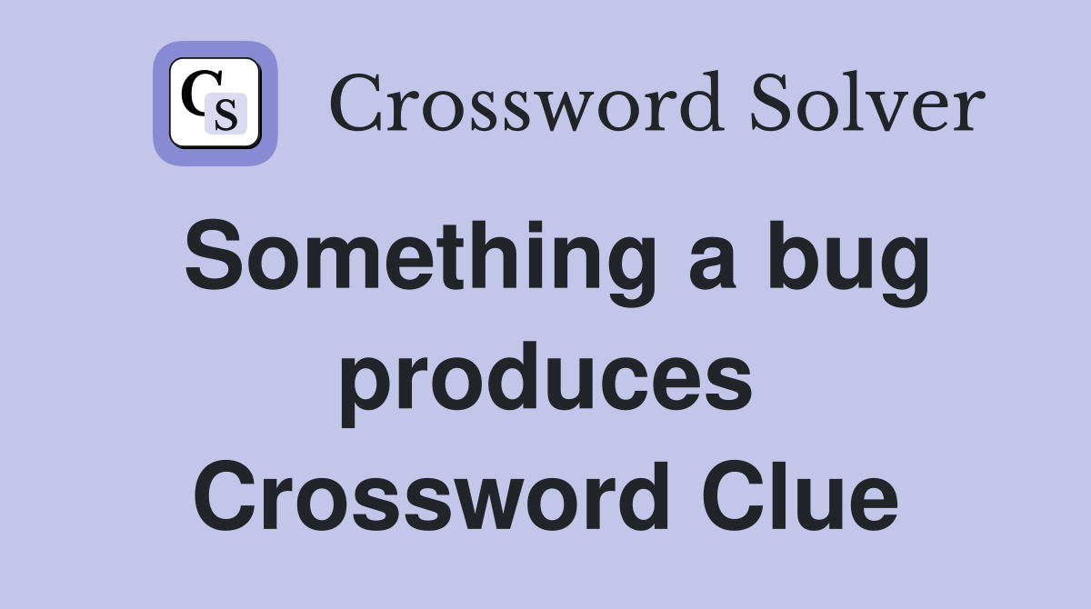 Something a bug produces Crossword Clue