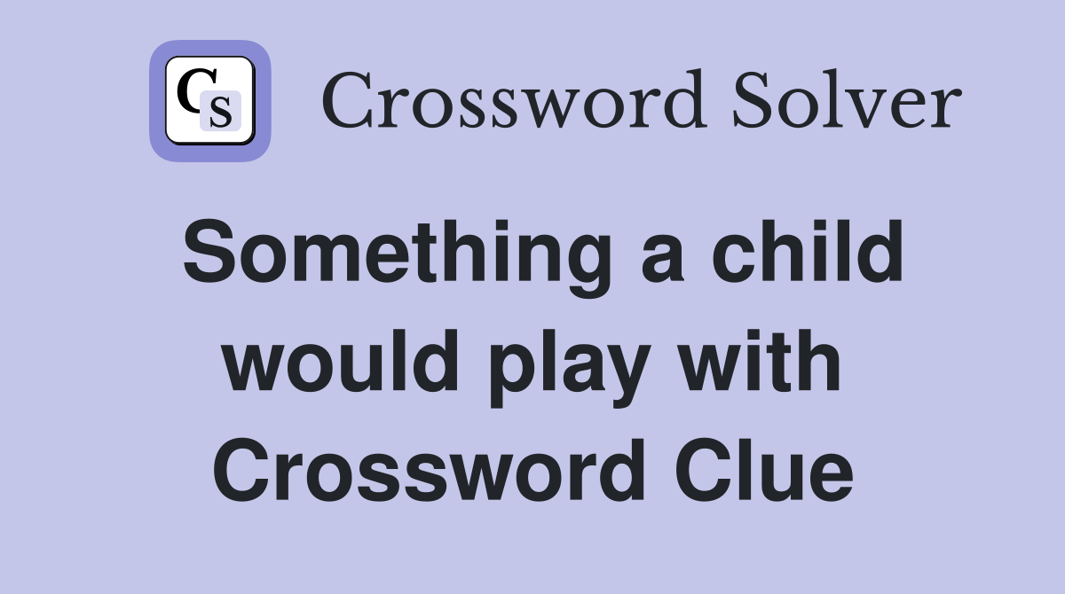Something a child would play with Crossword Clue