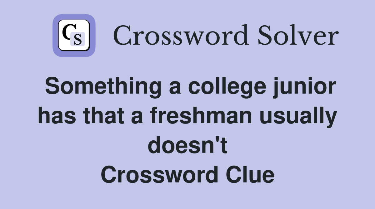 Something a college junior has that a freshman usually doesn't Crossword Clue