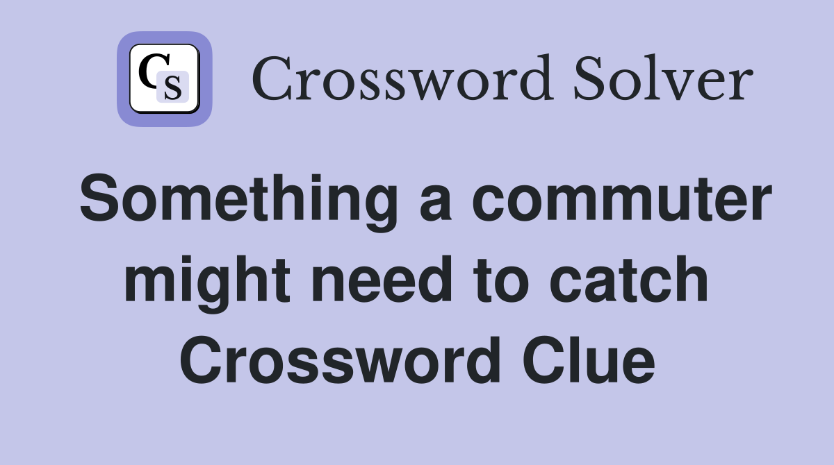 Something a commuter might need to catch Crossword Clue