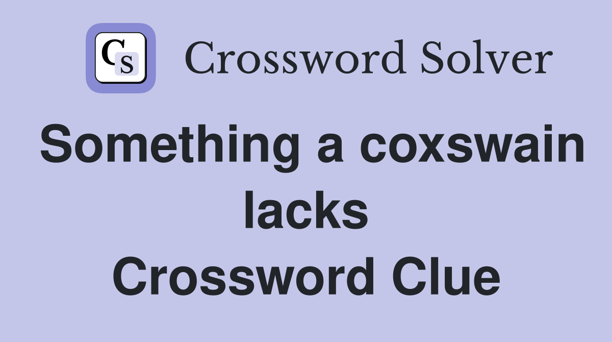 Something a coxswain lacks Crossword Clue