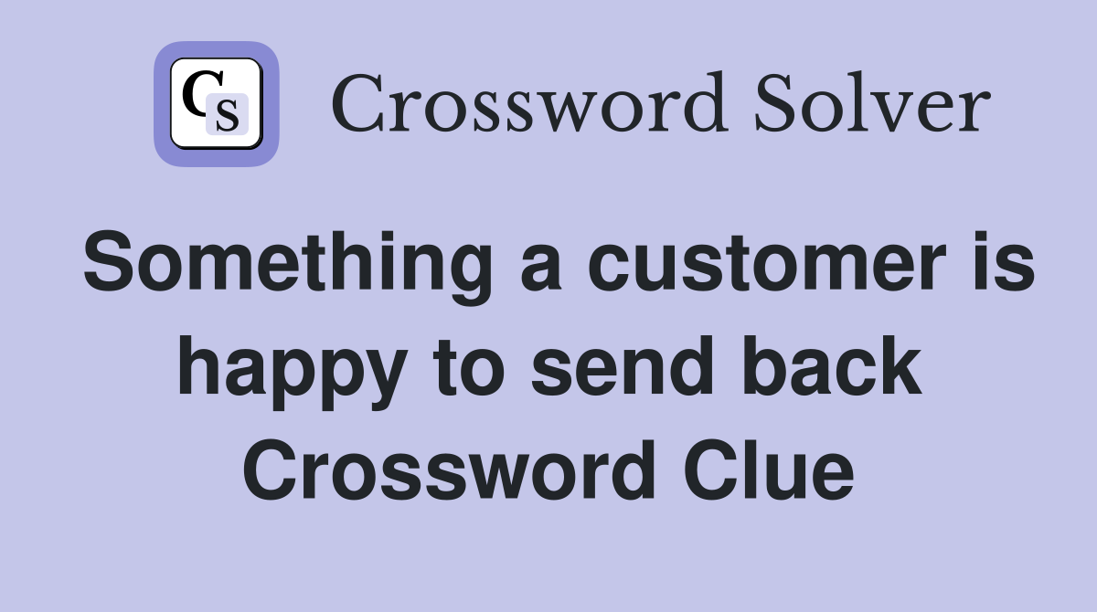 Something a customer is happy to send back Crossword Clue
