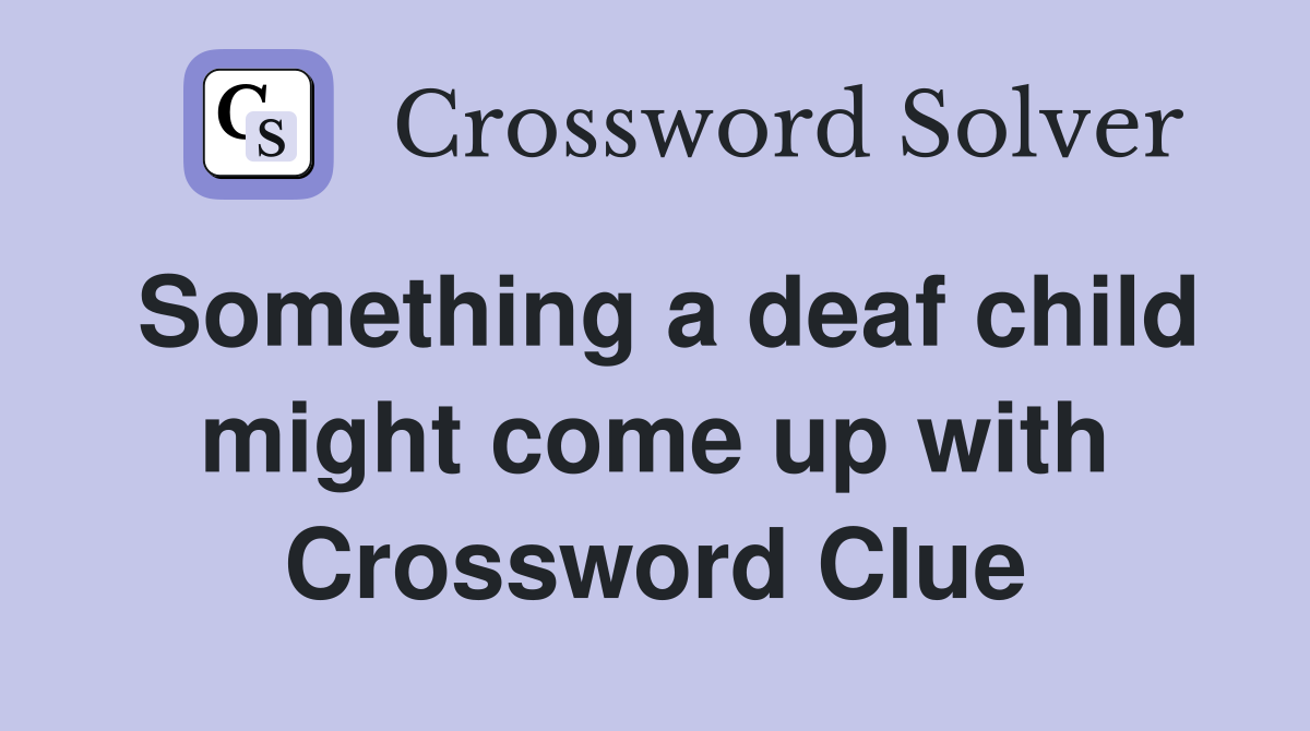 Something a deaf child might come up with Crossword Clue